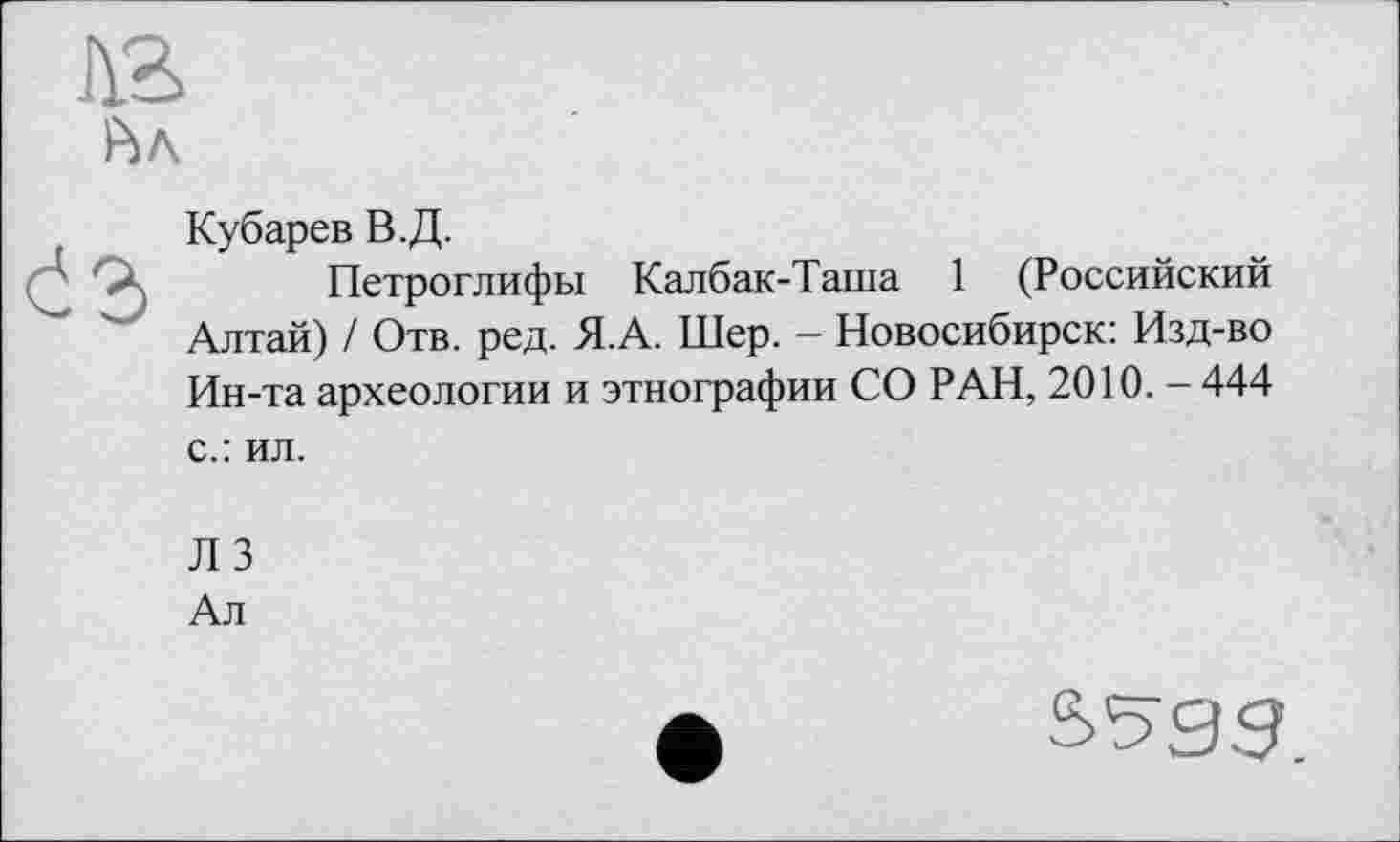 ﻿Кубарев В.Д.
Петроглифы Калбак-Таша 1 (Российский Алтай) / Отв. ред. Я.А. Шер. - Новосибирск: Изд-во Ин-та археологии и этнографии СО РАН, 2010. - 444 с.: ил.
ЛЗ
Ал